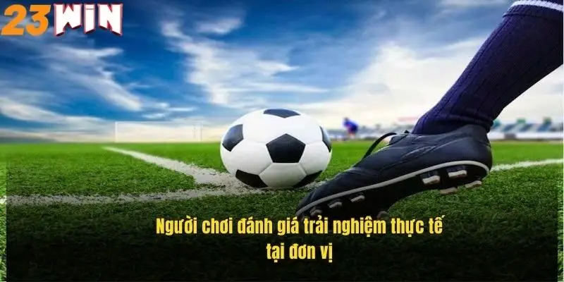 nguoi-choi-danh-gia-trai-nghiem-thuc-te-tai-don-vi